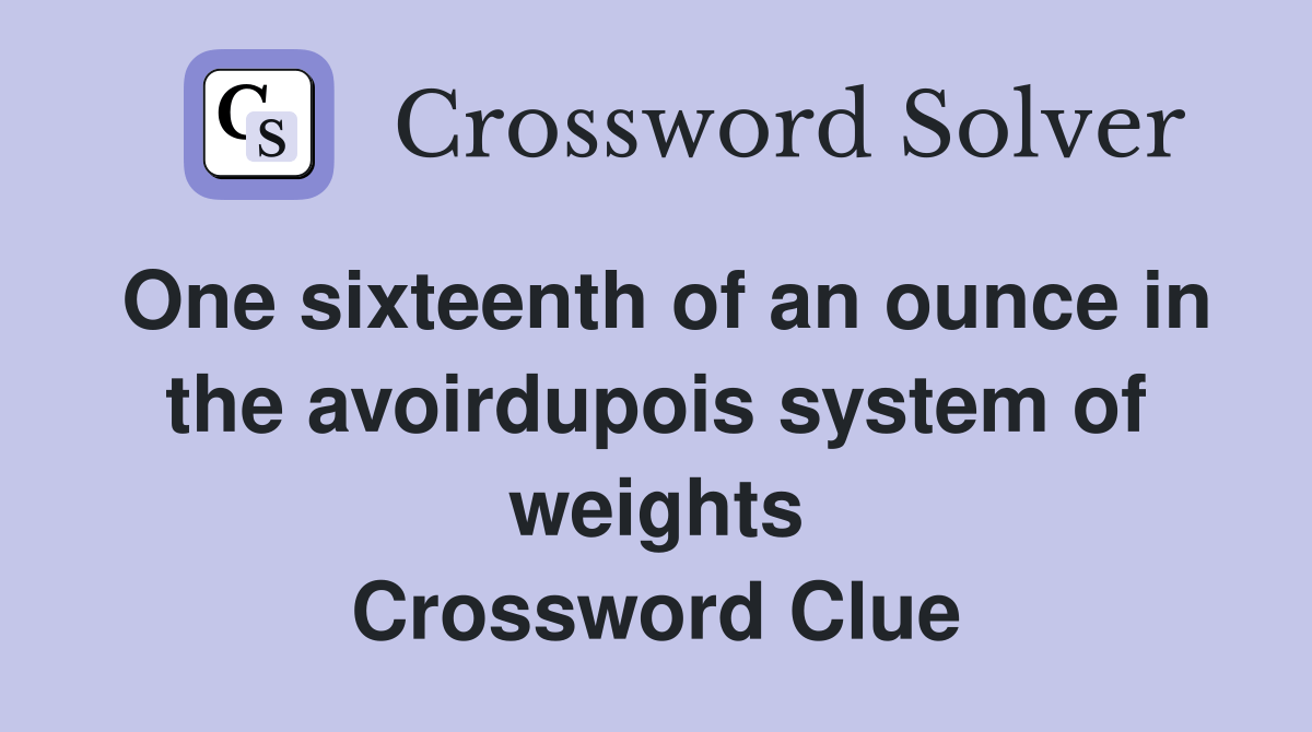 One sixteenth of an ounce in the avoirdupois system of weights